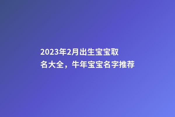 2023年2月出生宝宝取名大全，牛年宝宝名字推荐