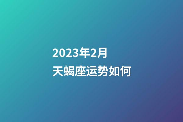 2023年2月天蝎座运势如何-第1张-星座运势-玄机派