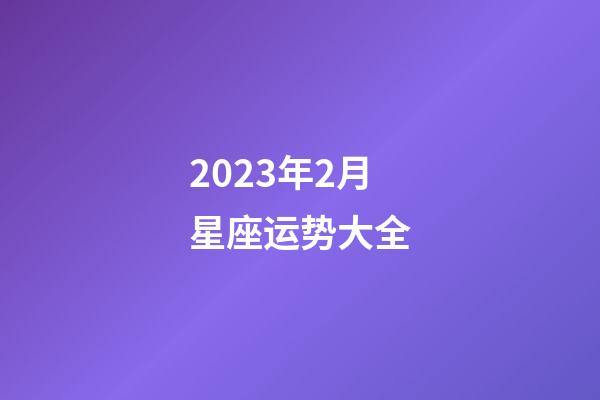 2023年2月星座运势大全-第1张-星座运势-玄机派