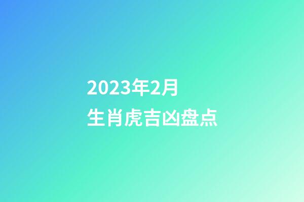 2023年2月生肖虎吉凶盘点
