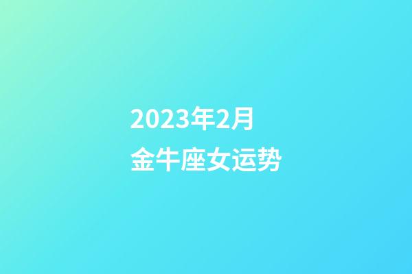 2023年2月金牛座女运势-第1张-星座运势-玄机派