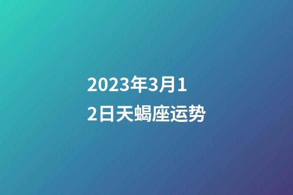 2023年3月12日天蝎座运势-第1张-星座运势-玄机派