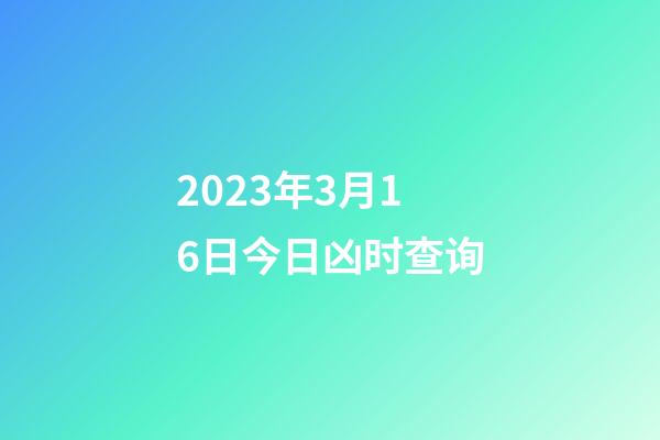2023年3月16日今日凶时查询