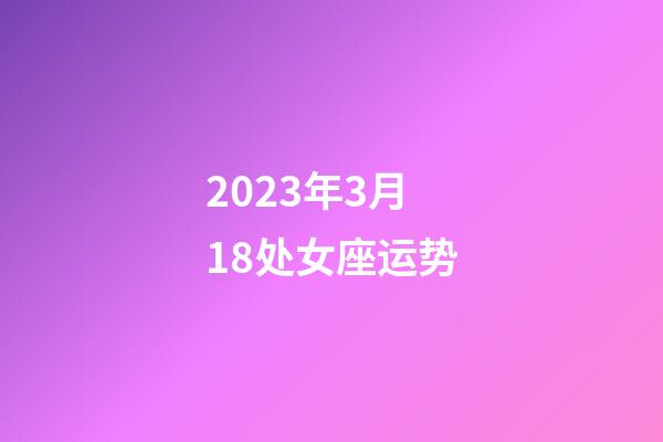 2023年3月18处女座运势-第1张-星座运势-玄机派