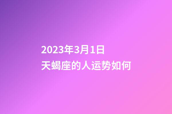 2023年3月1日天蝎座的人运势如何-第1张-星座运势-玄机派