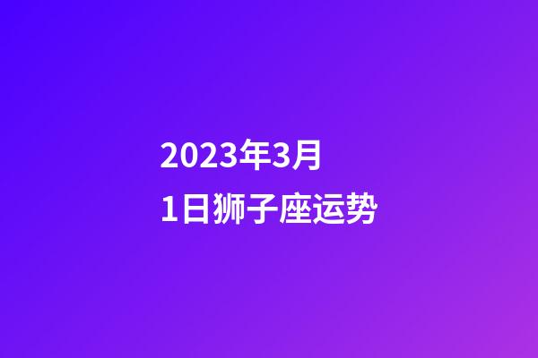 2023年3月1日狮子座运势-第1张-星座运势-玄机派