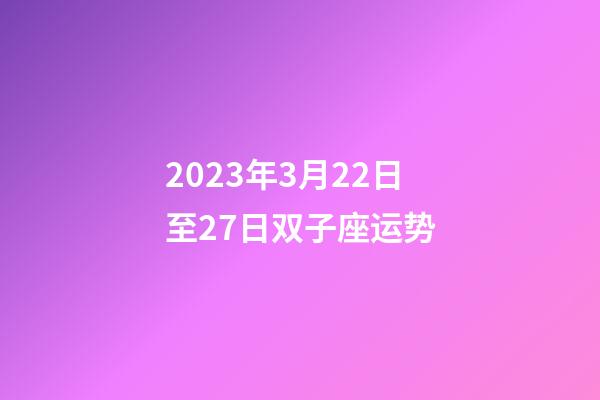 2023年3月22日至27日双子座运势-第1张-星座运势-玄机派