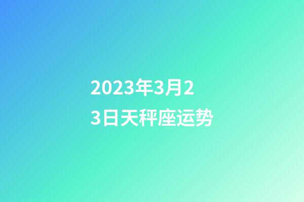 2023年3月23日天秤座运势-第1张-星座运势-玄机派