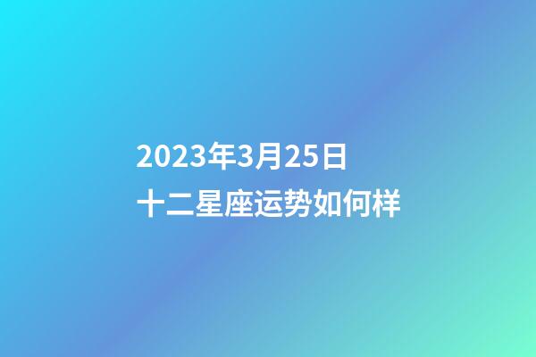 2023年3月25日十二星座运势如何样-第1张-星座运势-玄机派