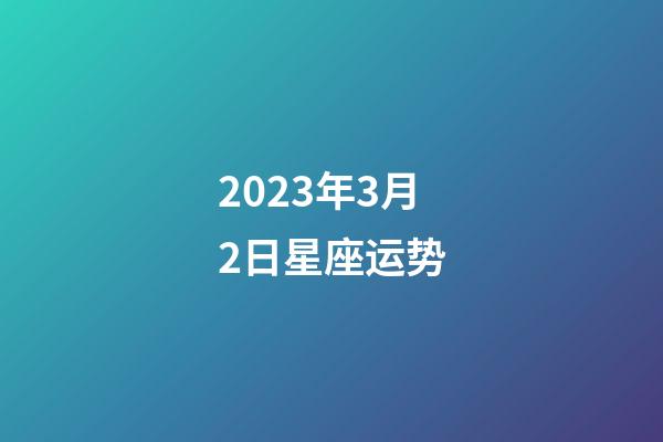 2023年3月2日星座运势-第1张-星座运势-玄机派
