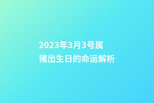 2023年3月3号属猪出生日的命运解析