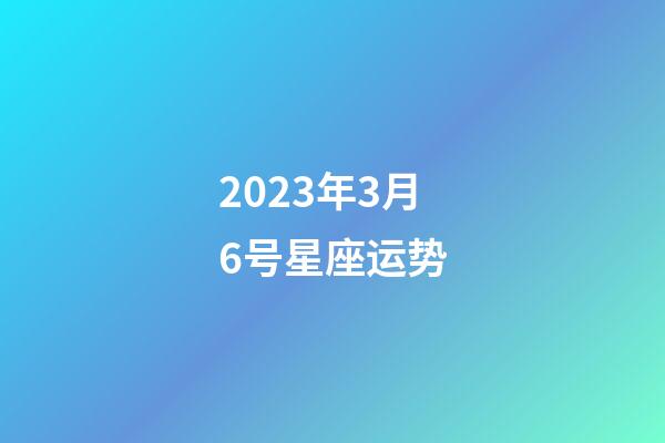 2023年3月6号星座运势-第1张-星座运势-玄机派