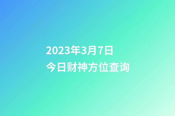 2023年3月7日今日财神方位查询