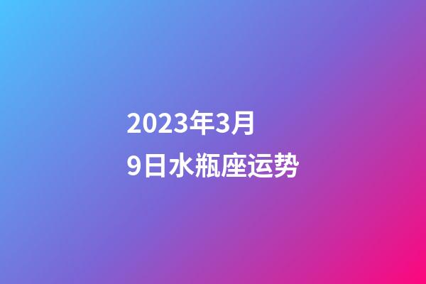 2023年3月9日水瓶座运势-第1张-星座运势-玄机派