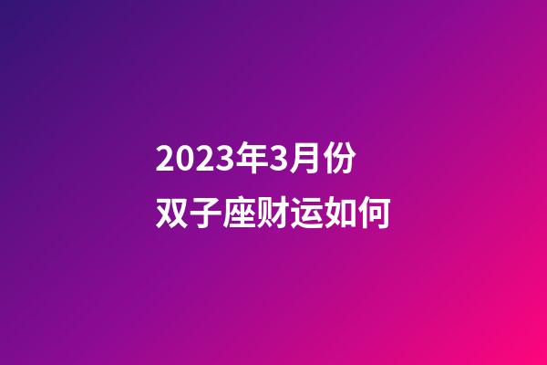 2023年3月份双子座财运如何