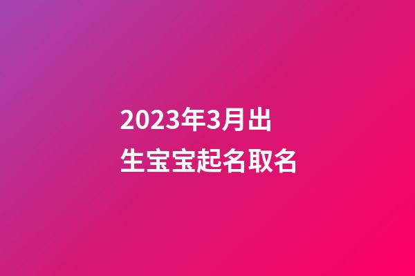 2023年3月出生宝宝起名取名