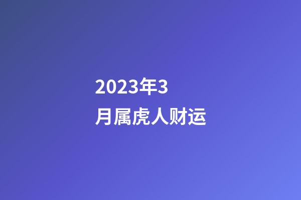 2023年3月属虎人财运