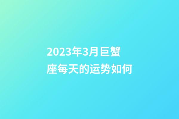 2023年3月巨蟹座每天的运势如何-第1张-星座运势-玄机派