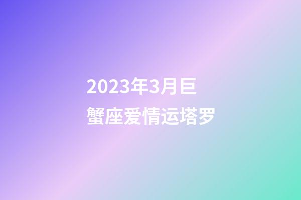 2023年3月巨蟹座爱情运塔罗-第1张-星座运势-玄机派
