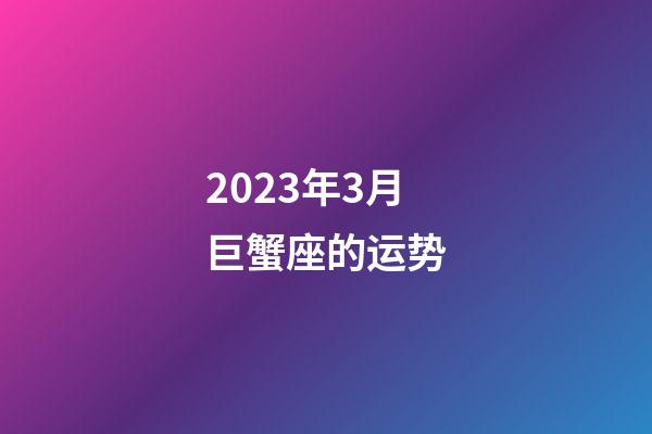 2023年3月巨蟹座的运势-第1张-星座运势-玄机派