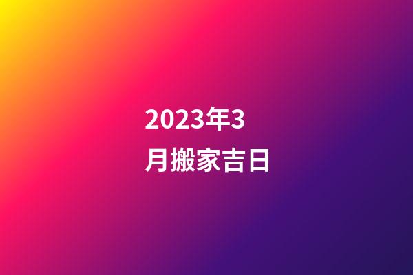 2023年3月搬家吉日