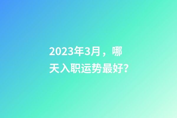 2023年3月，哪天入职运势最好？