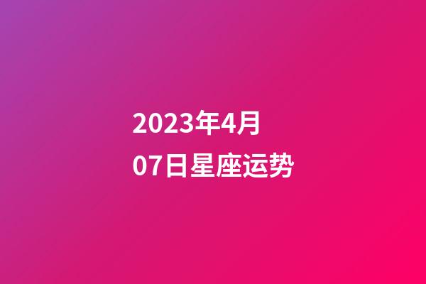 2023年4月07日星座运势-第1张-星座运势-玄机派