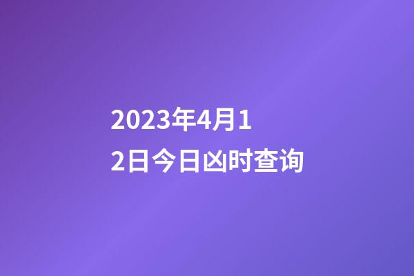 2023年4月12日今日凶时查询