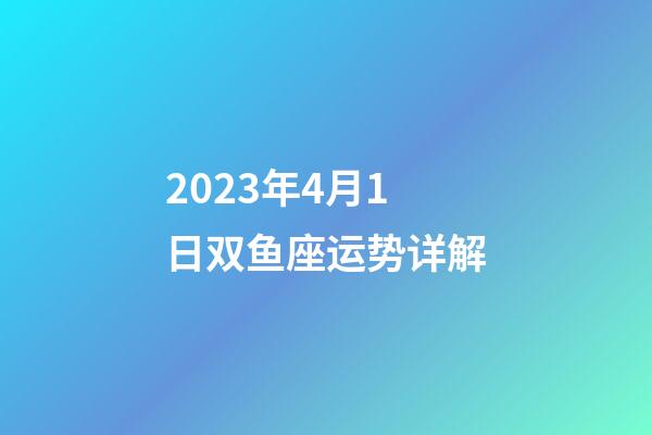 2023年4月1日双鱼座运势详解-第1张-星座运势-玄机派