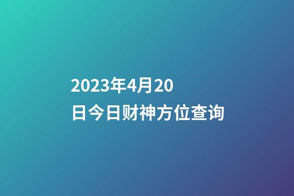 2023年4月20日今日财神方位查询