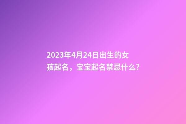 2023年4月24日出生的女孩起名，宝宝起名禁忌什么？