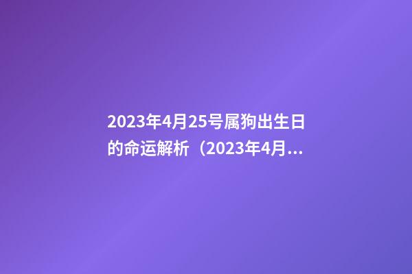 2023年4月25号属狗出生日的命运解析（2023年4月25号属狗出生日的命运解析图）