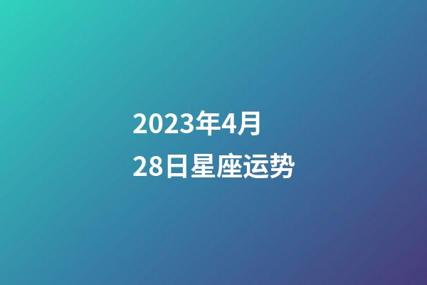 2023年4月28日星座运势-第1张-星座运势-玄机派