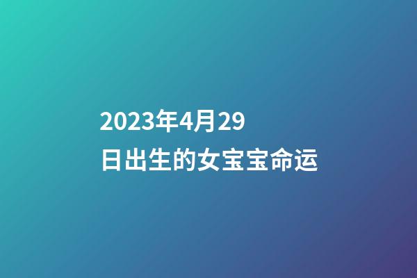 2023年4月29日出生的女宝宝命运
