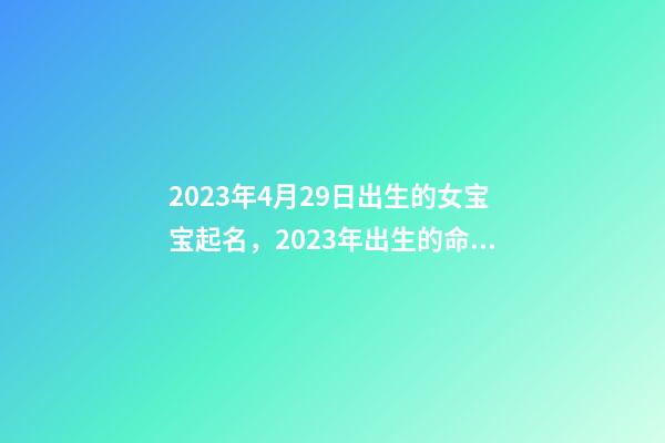 2023年4月29日出生的女宝宝起名，2023年出生的命理解析