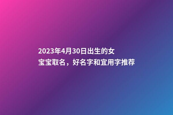 2023年4月30日出生的女宝宝取名，好名字和宜用字推荐