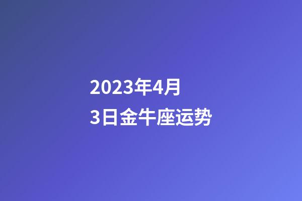 2023年4月3日金牛座运势-第1张-星座运势-玄机派