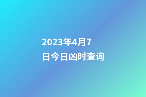 2023年4月7日今日凶时查询