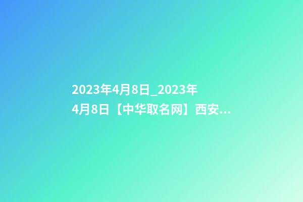 2023年4月8日_2023年4月8日【中华取名网】西安XXX实业有限公司签约-第1张-公司起名-玄机派