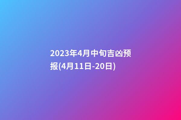 2023年4月中旬吉凶预报(4月11日-20日)