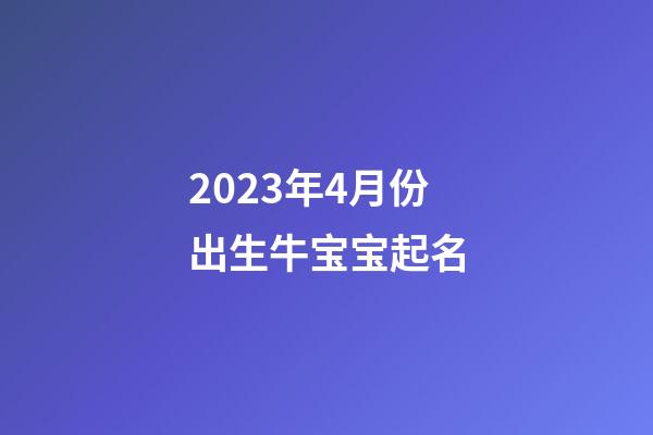 2023年4月份出生牛宝宝起名