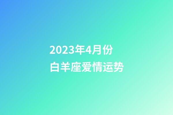 2023年4月份白羊座爱情运势-第1张-星座运势-玄机派