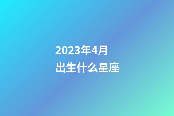 2023年4月出生什么星座-第1张-星座运势-玄机派