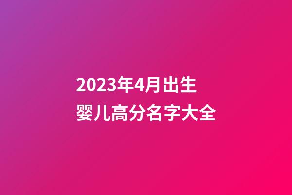 2023年4月出生婴儿高分名字大全