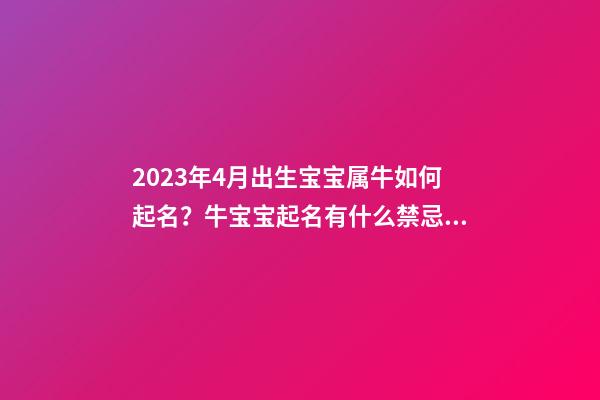 2023年4月出生宝宝属牛如何起名？牛宝宝起名有什么禁忌？