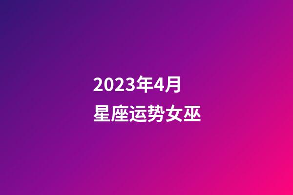 2023年4月星座运势女巫-第1张-星座运势-玄机派