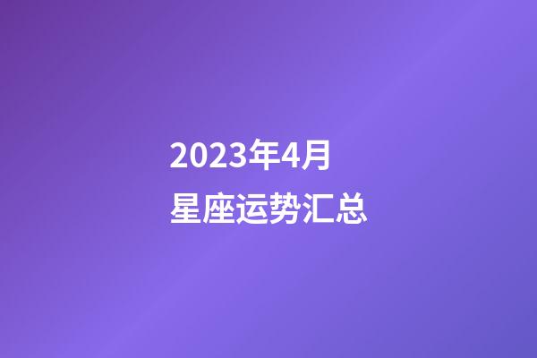 2023年4月星座运势汇总-第1张-星座运势-玄机派
