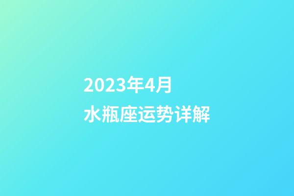2023年4月水瓶座运势详解-第1张-星座运势-玄机派