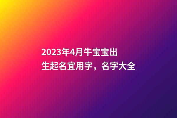 2023年4月牛宝宝出生起名宜用字，名字大全