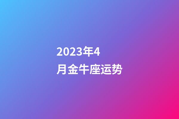 2023年4月金牛座运势-第1张-星座运势-玄机派